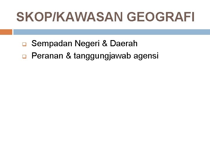 SKOP/KAWASAN GEOGRAFI q q Sempadan Negeri & Daerah Peranan & tanggungjawab agensi 
