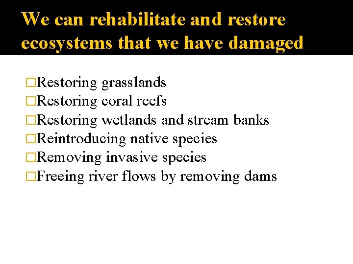 We can rehabilitate and restore ecosystems that we have damaged �Restoring grasslands �Restoring coral