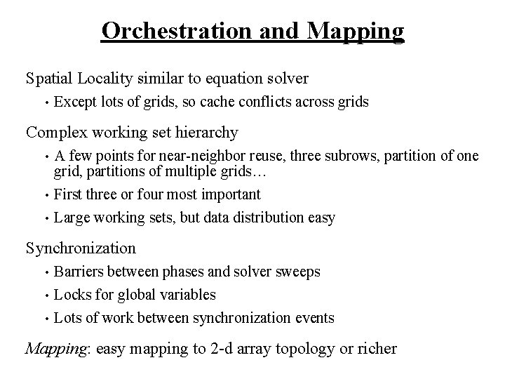Orchestration and Mapping Spatial Locality similar to equation solver • Except lots of grids,