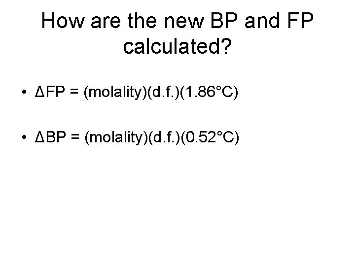 How are the new BP and FP calculated? • ΔFP = (molality)(d. f. )(1.