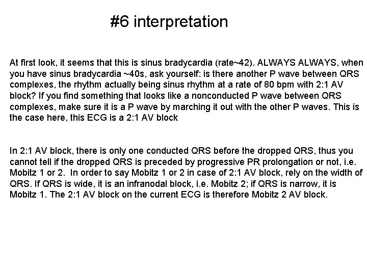 #6 interpretation At first look, it seems that this is sinus bradycardia (rate~42). ALWAYS,