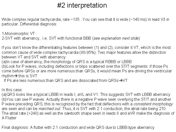 #2 interpretation Wide complex regular tachycardia, rate ~135. You can see that it is