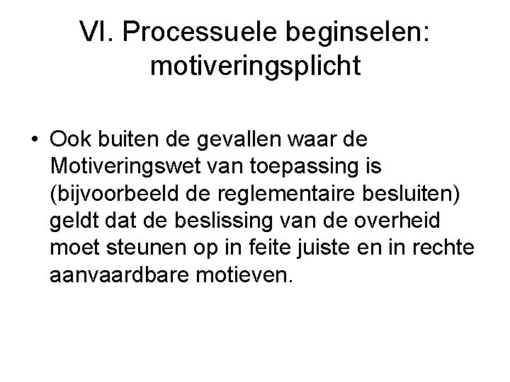 VI. Processuele beginselen: motiveringsplicht • Ook buiten de gevallen waar de Motiveringswet van toepassing