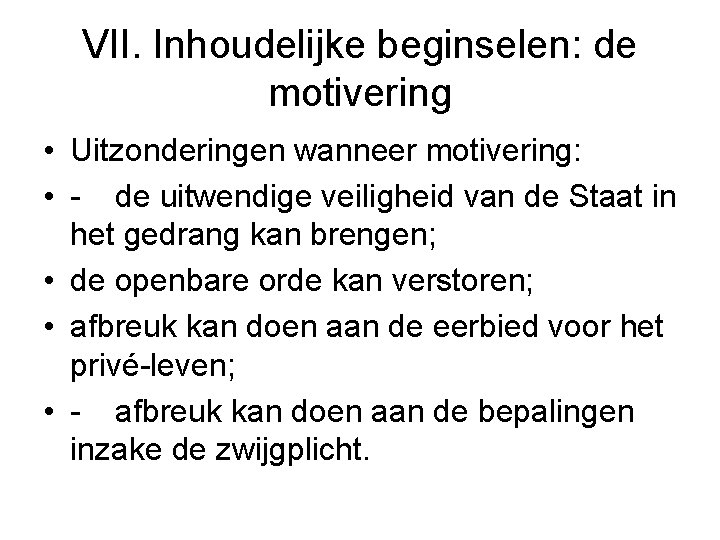 VII. Inhoudelijke beginselen: de motivering • Uitzonderingen wanneer motivering: • de uitwendige veiligheid van