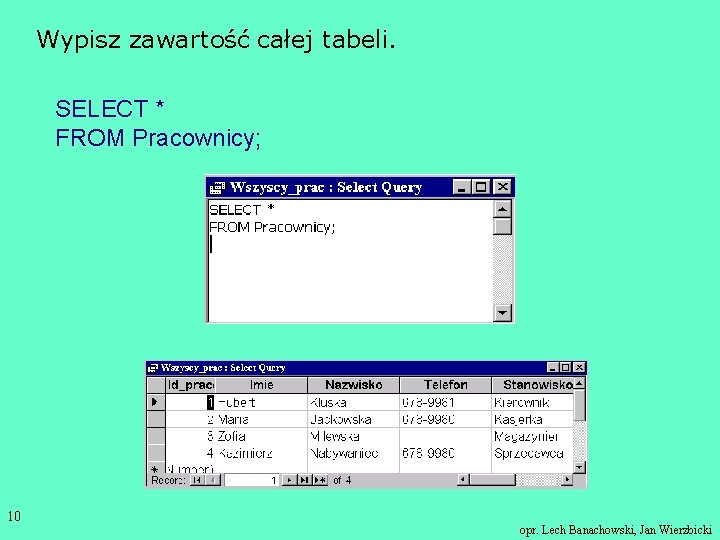 Wypisz zawartość całej tabeli. SELECT * FROM Pracownicy; 10 opr. Lech Banachowski, Jan Wierzbicki