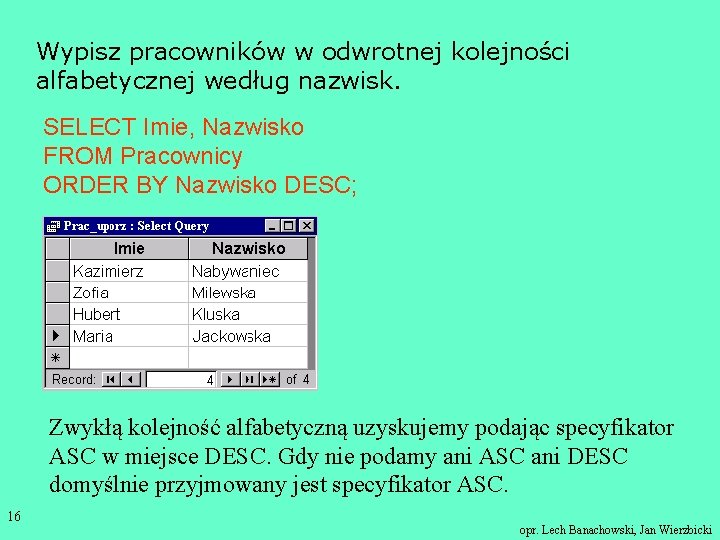 Wypisz pracowników w odwrotnej kolejności alfabetycznej według nazwisk. SELECT Imie, Nazwisko FROM Pracownicy ORDER