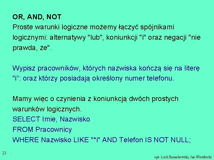 OR, AND, NOT Proste warunki logiczne możemy łączyć spójnikami logicznymi: alternatywy "lub", koniunkcji "i"