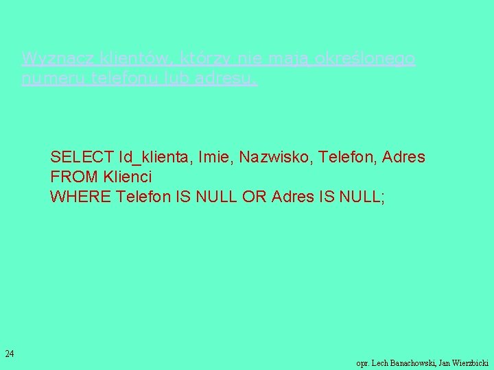 Wyznacz klientów, którzy nie mają określonego numeru telefonu lub adresu. SELECT Id_klienta, Imie, Nazwisko,