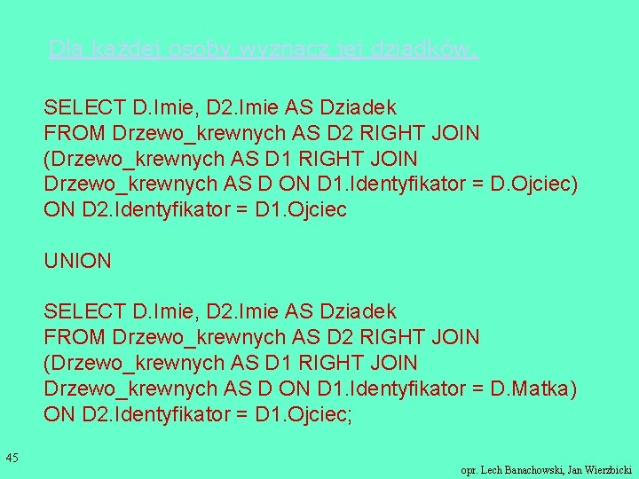 Dla każdej osoby wyznacz jej dziadków. SELECT D. Imie, D 2. Imie AS Dziadek