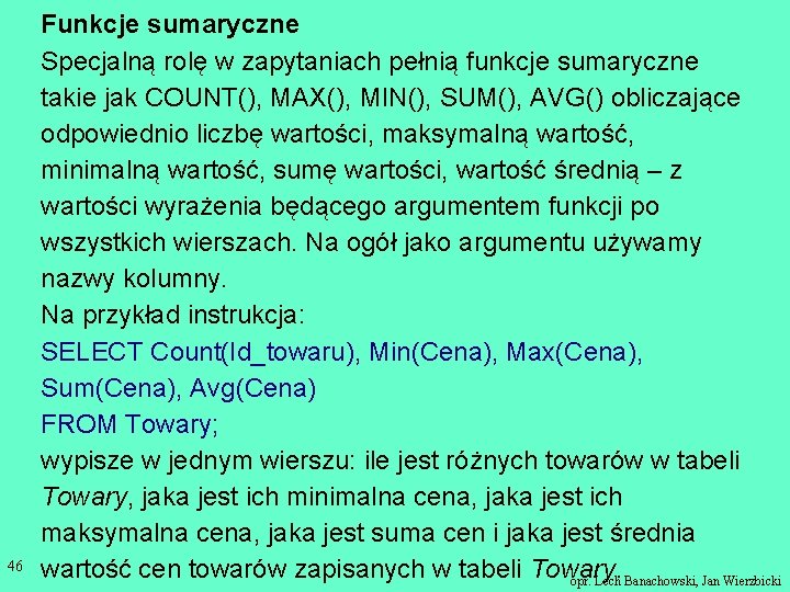 46 Funkcje sumaryczne Specjalną rolę w zapytaniach pełnią funkcje sumaryczne takie jak COUNT(), MAX(),