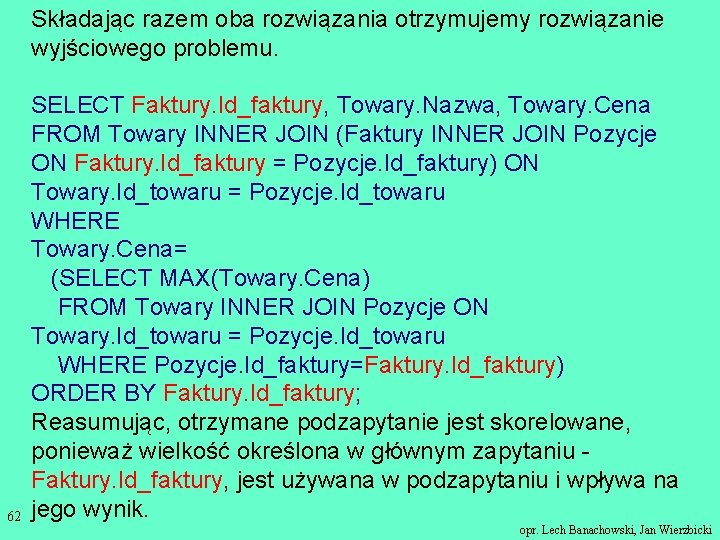 Składając razem oba rozwiązania otrzymujemy rozwiązanie wyjściowego problemu. 62 SELECT Faktury. Id_faktury, Towary. Nazwa,