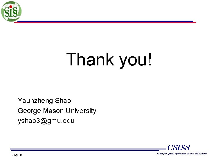 Thank you! Yaunzheng Shao George Mason University yshao 3@gmu. edu CSISS Page 15 Center