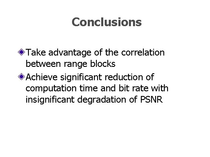 Conclusions Take advantage of the correlation between range blocks Achieve significant reduction of computation Conclusions Take advantage of the correlation between range blocks Achieve significant reduction of computation