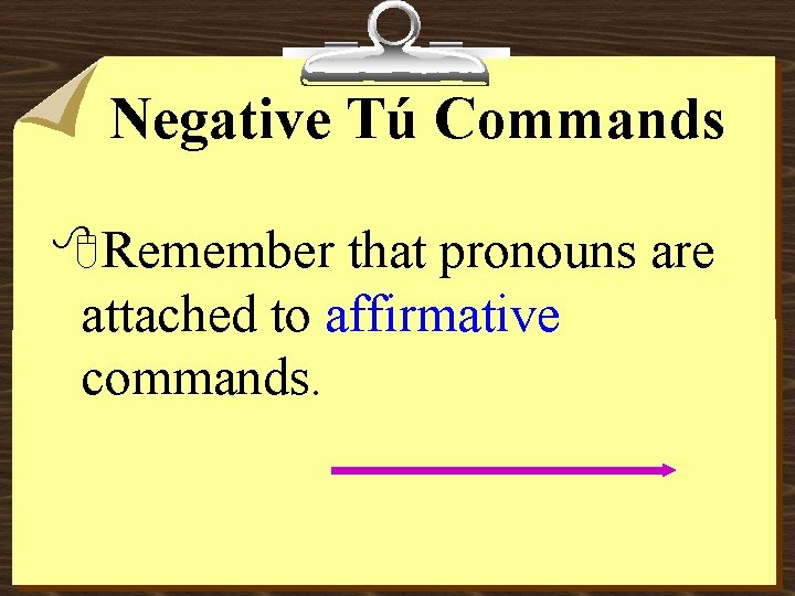 Negative Tú Commands 8 Remember that pronouns are attached to affirmative commands. 