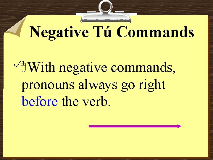 Negative Tú Commands 8 With negative commands, pronouns always go right before the verb.