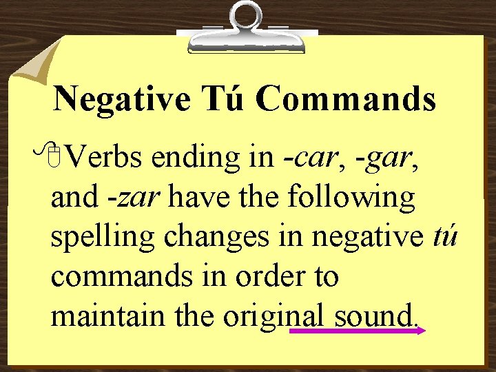 Negative Tú Commands 8 Verbs ending in -car, -gar, and -zar have the following