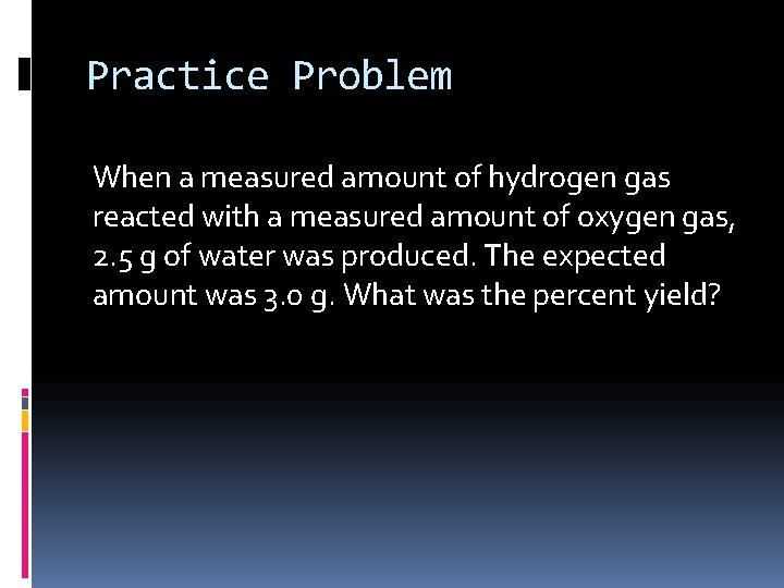 Practice Problem When a measured amount of hydrogen gas reacted with a measured amount