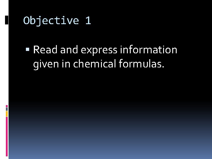 Objective 1 Read and express information given in chemical formulas. 
