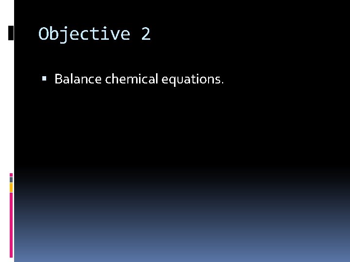 Objective 2 Balance chemical equations. 
