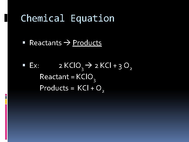 Chemical Equation Reactants Products Ex: 2 KCl. O 3 2 KCl + 3 O