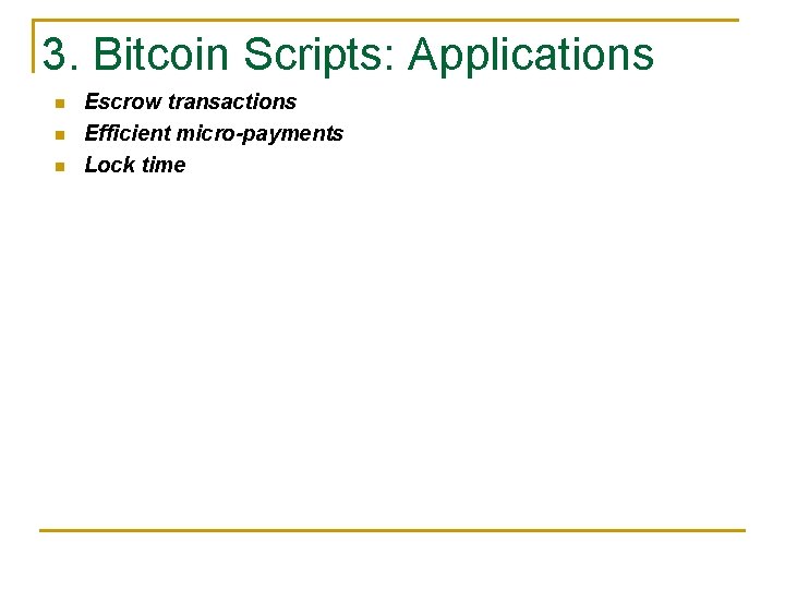 3. Bitcoin Scripts: Applications n n n Escrow transactions Efficient micro-payments Lock time 