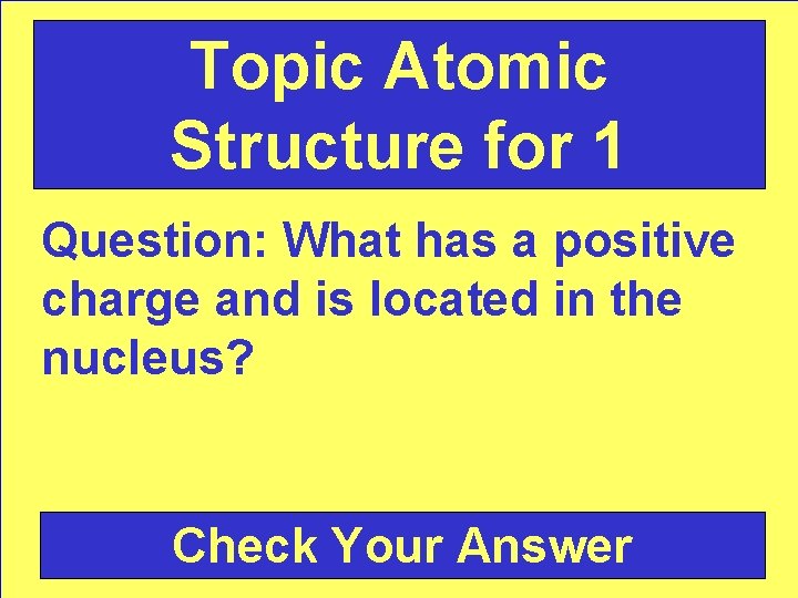 Topic Atomic Structure for 1 Question: What has a positive charge and is located