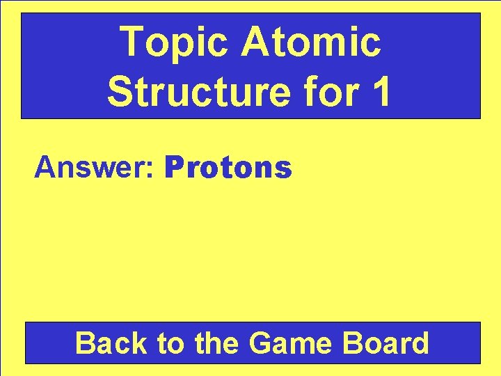 Topic Atomic Structure for 1 Answer: Protons Back to the Game Board 