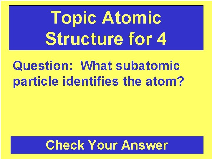 Topic Atomic Structure for 4 Question: What subatomic particle identifies the atom? Check Your