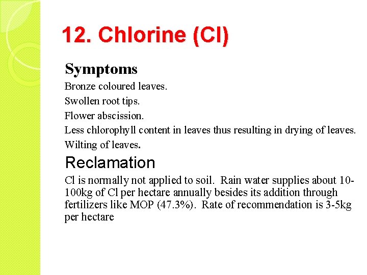 12. Chlorine (Cl) Symptoms Bronze coloured leaves. Swollen root tips. Flower abscission. Less chlorophyll