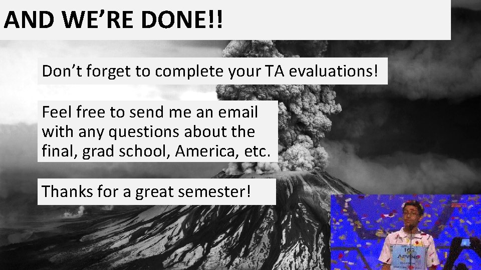 AND WE’RE DONE!! Don’t forget to complete your TA evaluations! Feel free to send