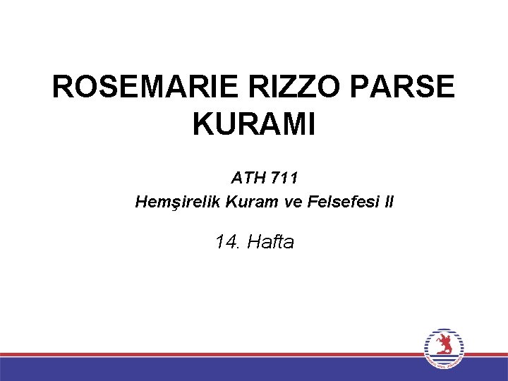 ROSEMARIE RIZZO PARSE KURAMI ATH 711 Hemşirelik Kuram ve Felsefesi II 14. Hafta 