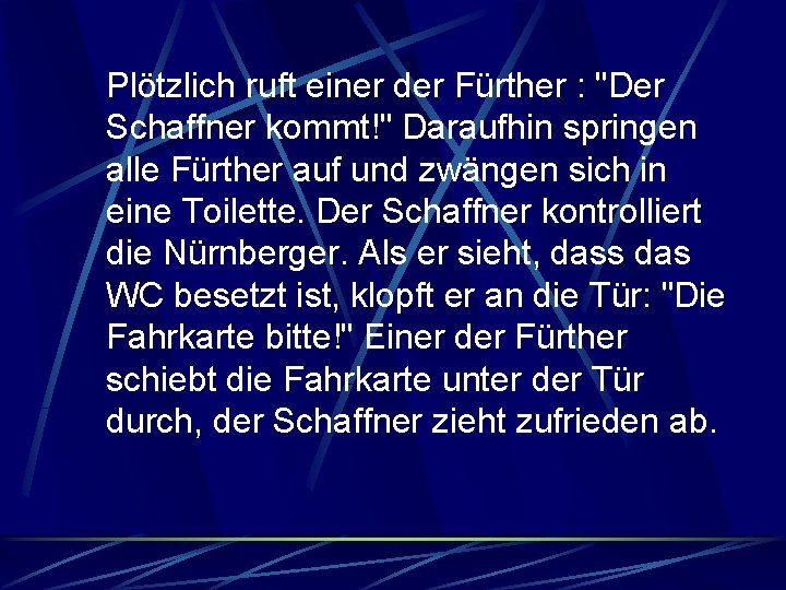 Plötzlich ruft einer der Fürther : "Der Schaffner kommt!" Daraufhin springen alle Fürther auf