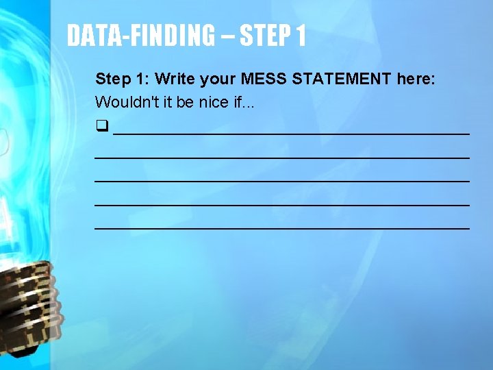 DATA-FINDING – STEP 1 Step 1: Write your MESS STATEMENT here: Wouldn't it be