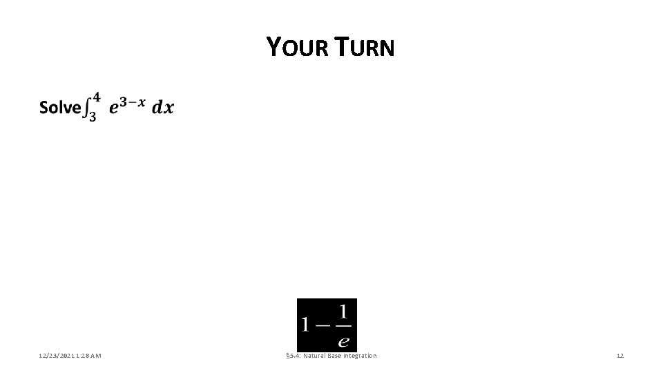 YOUR TURN 12/23/2021 1: 28 AM § 5. 4: Natural Base Integration 12 