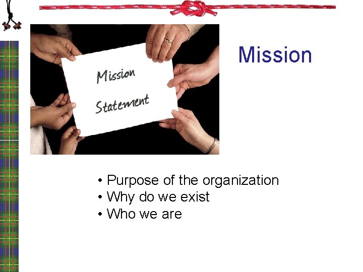 Mission • Purpose of the organization • Why do we exist • Who we