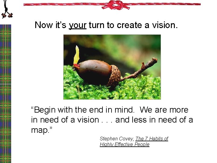 Now it’s your turn to create a vision. “Begin with the end in mind.