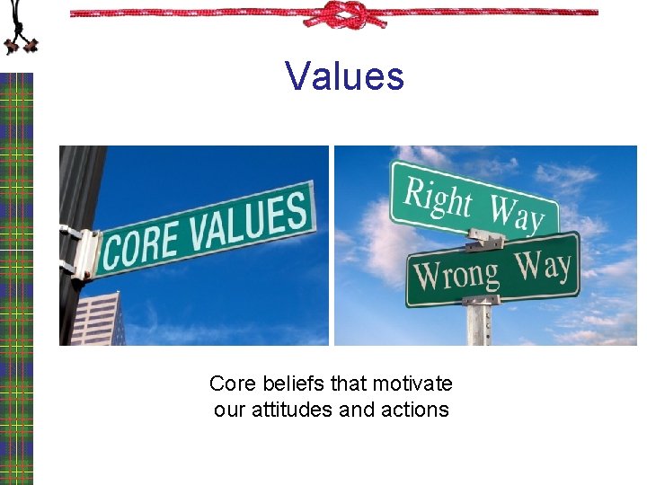 Values Core beliefs that motivate our attitudes and actions 