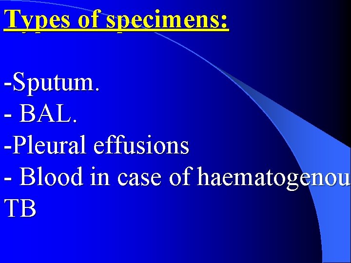 Types of specimens: -Sputum. - BAL. -Pleural effusions - Blood in case of haematogenous