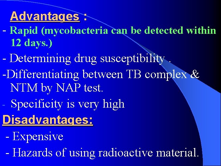 Advantages : - Rapid (mycobacteria can be detected within 12 days. ) - Determining