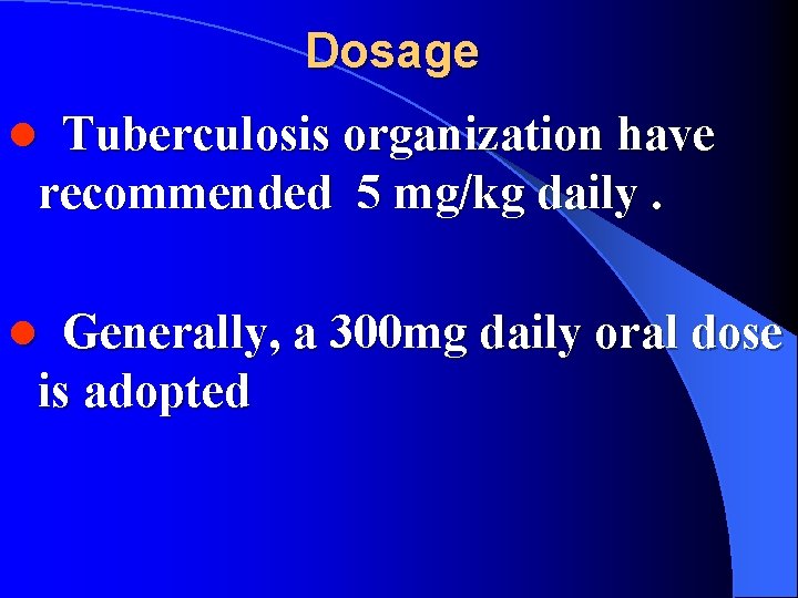 Dosage Tuberculosis organization have recommended 5 mg/kg daily. l Generally, a 300 mg daily