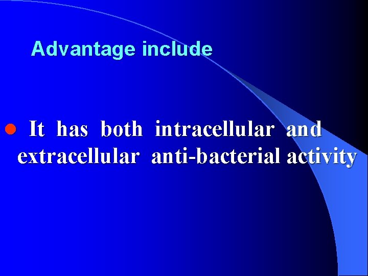 Advantage include It has both intracellular and extracellular anti-bacterial activity l 