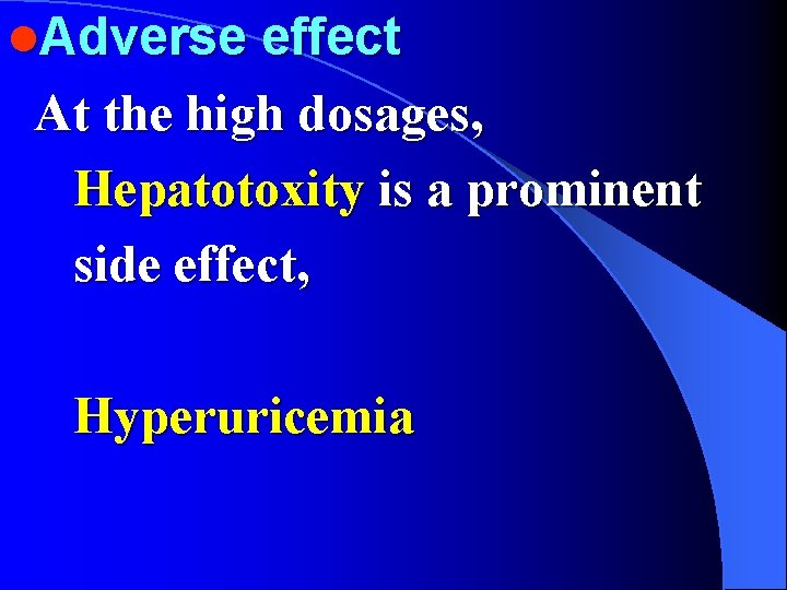 l. Adverse effect At the high dosages, Hepatotoxity is a prominent side effect, Hyperuricemia