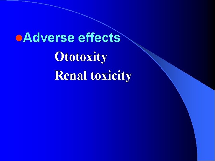 l. Adverse effects Ototoxity Renal toxicity 