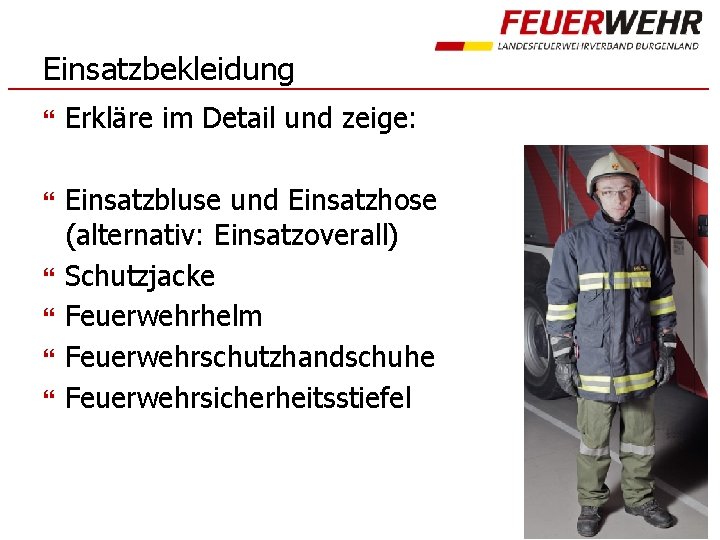 Einsatzbekleidung Erkläre im Detail und zeige: Einsatzbluse und Einsatzhose (alternativ: Einsatzoverall) Schutzjacke Feuerwehrhelm Feuerwehrschutzhandschuhe