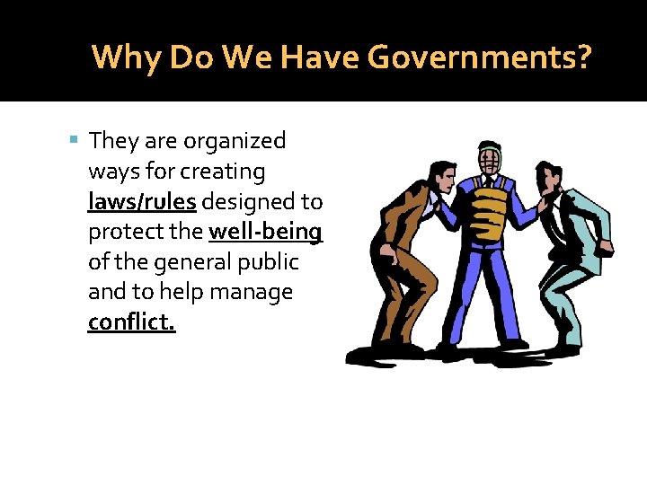 Why Do We Have Governments? They are organized ways for creating laws/rules designed to