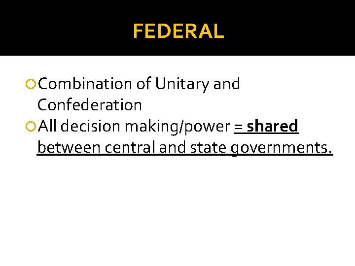 FEDERAL Combination of Unitary and Confederation All decision making/power = shared between central and