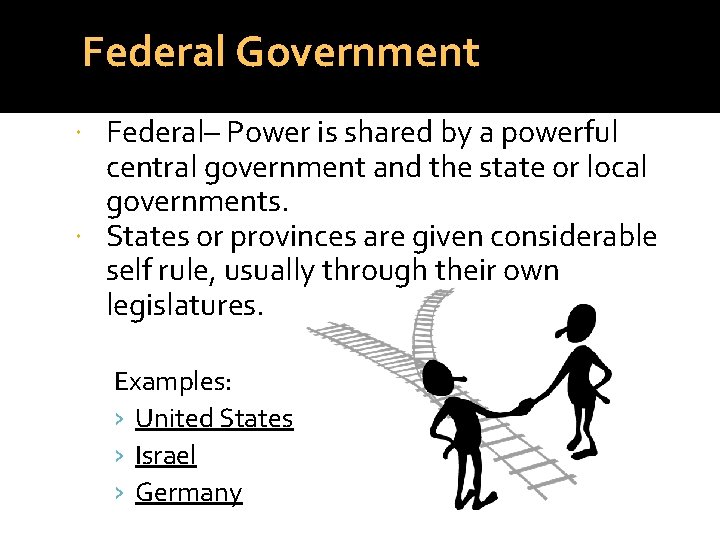 Federal Government Federal– Power is shared by a powerful central government and the state