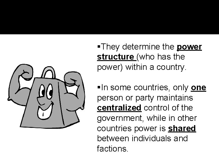  They determine the power structure (who has the power) within a country. In