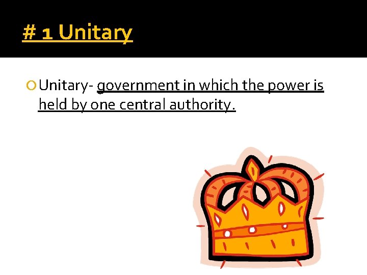 # 1 Unitary- government in which the power is held by one central authority.