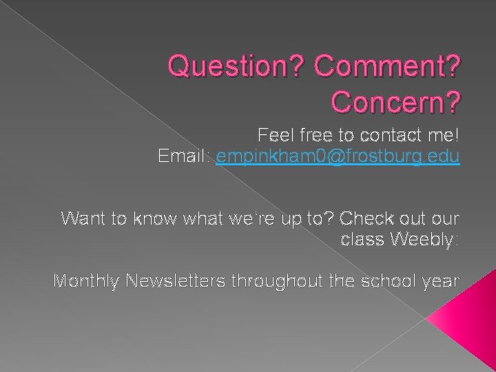 Question? Comment? Concern? Feel free to contact me! Email: empinkham 0@frostburg. edu Want to